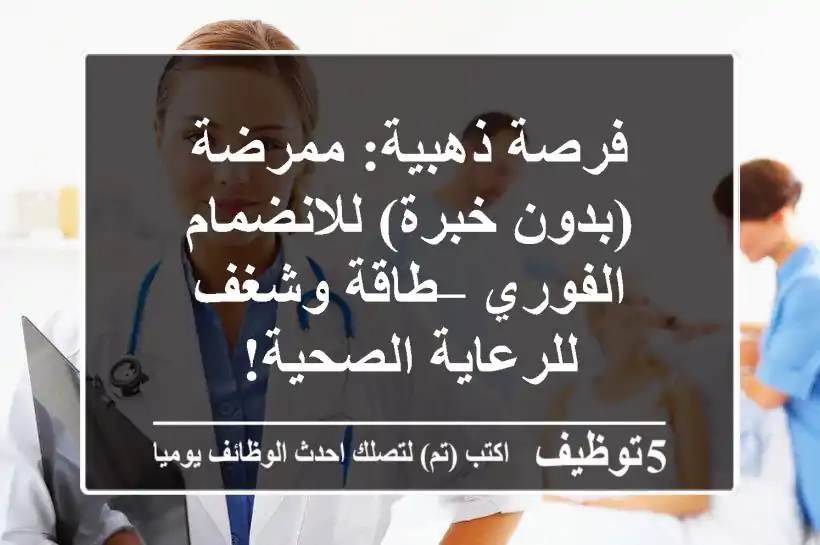 فرصة ذهبية: ممرضة (بدون خبرة) للانضمام الفوري – طاقة وشغف للرعاية الصحية!
