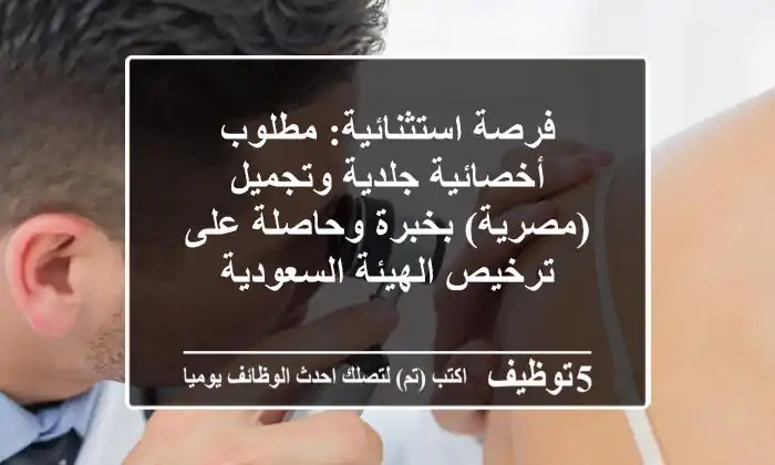 فرصة استثنائية: مطلوب أخصائية جلدية وتجميل (مصرية) بخبرة وحاصلة على ترخيص الهيئة السعودية