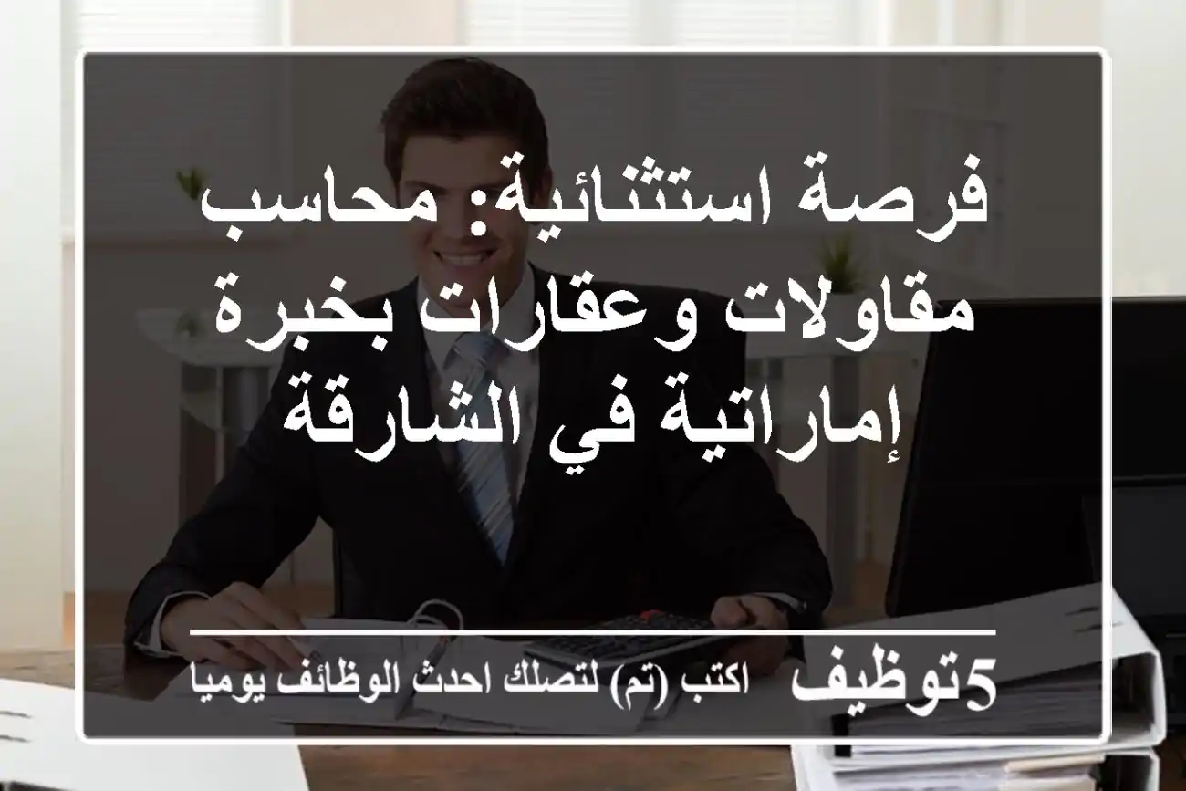 فرصة استثنائية: محاسب مقاولات وعقارات بخبرة إماراتية في الشارقة