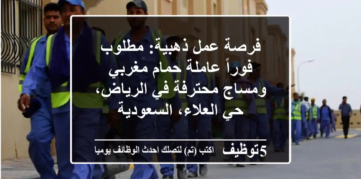 فرصة عمل ذهبية: مطلوب فوراً عاملة حمام مغربي ومساج محترفة في الرياض، حي العلاء، السعودية