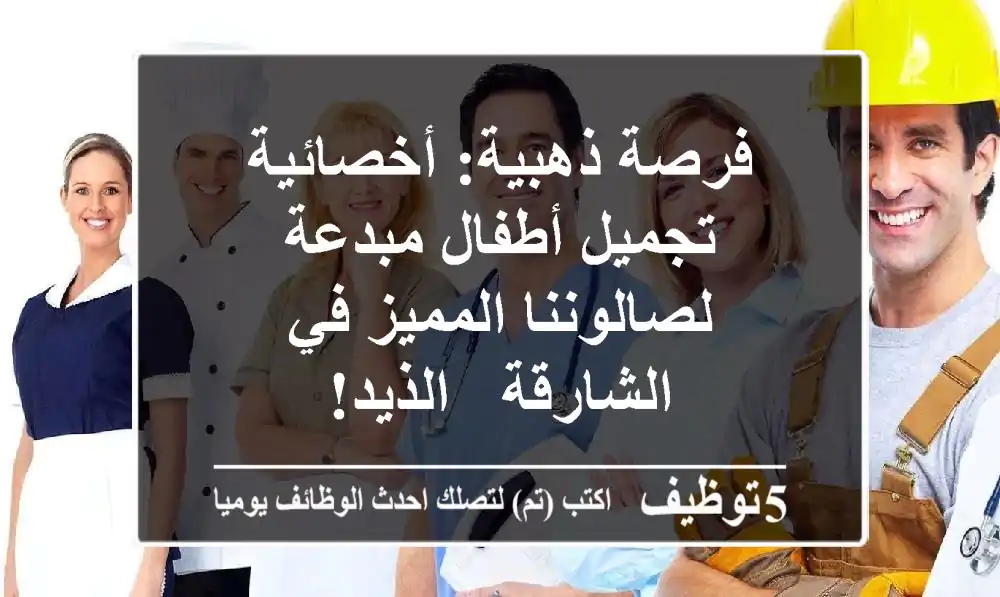 فرصة ذهبية: أخصائية تجميل أطفال مبدعة لصالوننا المميز في الشارقة - الذيد!