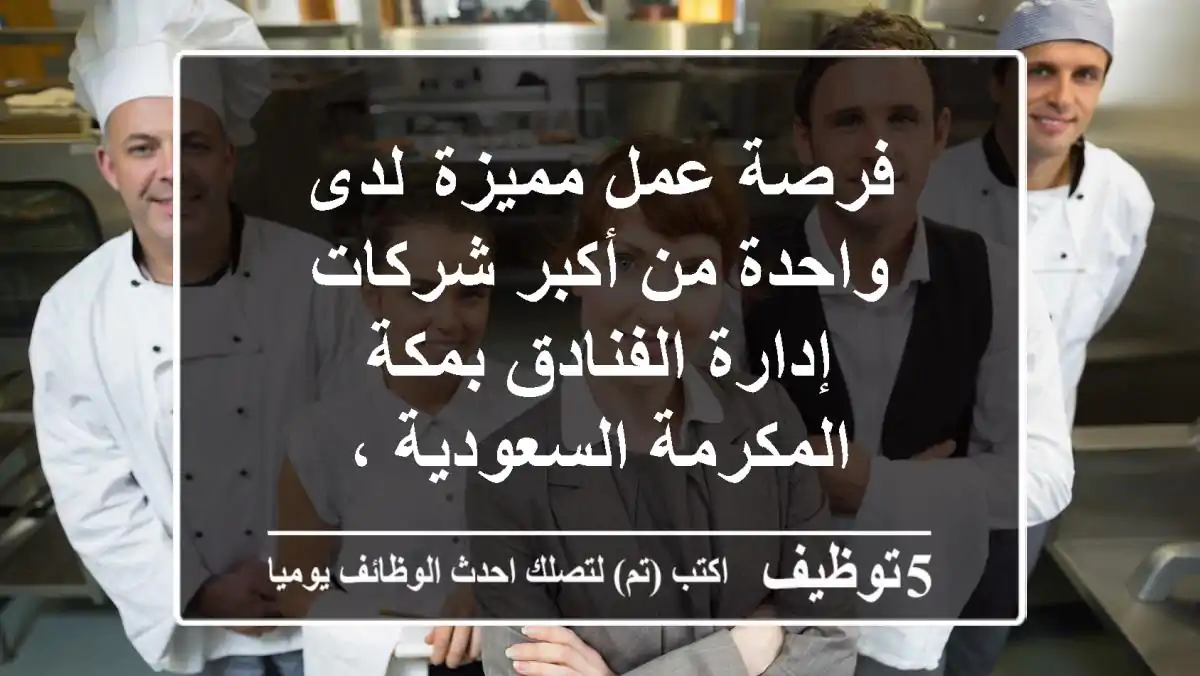 فرصة عمل مميزة  لدى واحدة من أكبر شركات إدارة الفنادق بمكة المكرمة السعودية ،