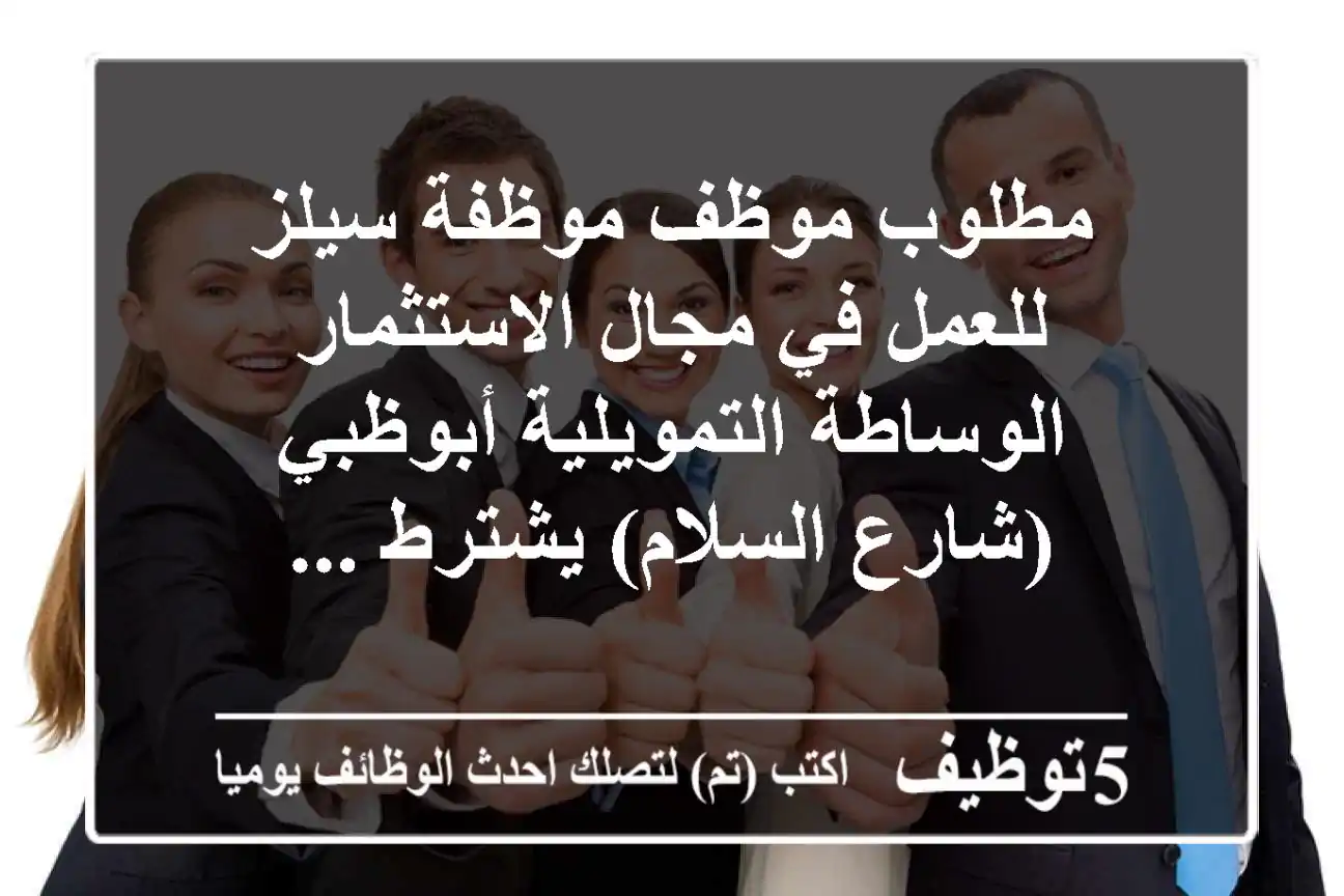 مطلوب موظف موظفة سيلز للعمل في مجال الاستثمار الوساطة التمويلية أبوظبي (شارع السلام) يشترط ...