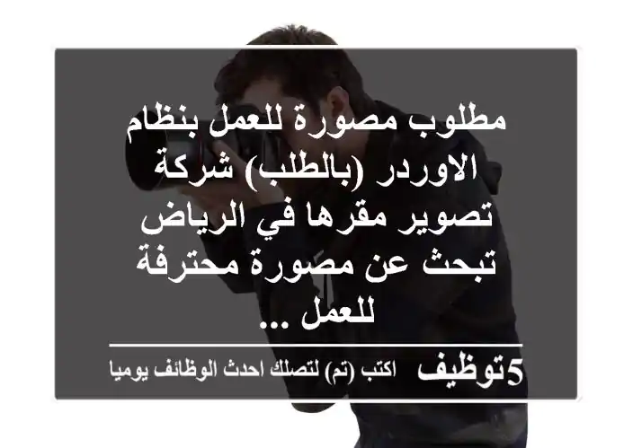 مطلوب مصورة للعمل بنظام الاوردر (بالطلب) شركة تصوير مقرها في الرياض تبحث عن مصورة محترفة للعمل ...
