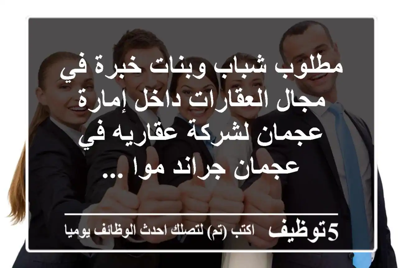 مطلوب شباب وبنات خبرة في مجال العقارات داخل إمارة عجمان لشركة عقاريه في عجمان جراند موا ...