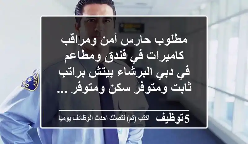 مطلوب حارس أمن ومراقب كاميرات في فندق ومطاعم في دبي البرشاء بيتش براتب ثابت ومتوفر سكن ومتوفر ...