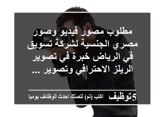 مطلوب مصور فيديو وصور مصري الجنسية لشركة تسويق في الرياض خبرة في تصوير الريلز الاحترافي وتصوير ...