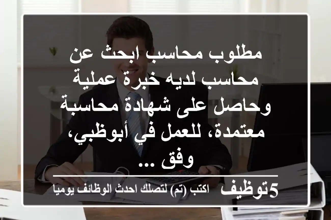 مطلوب محاسب ابحث عن محاسب لديه خبرة عملية وحاصل على شهادة محاسبة معتمدة، للعمل في أبوظبي، وفق ...