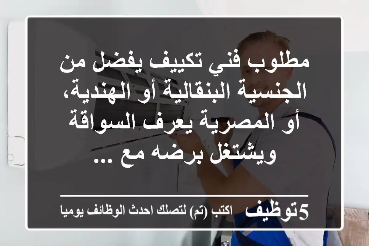 مطلوب فني تكييف يفضل من الجنسية البنقالية أو الهندية، أو المصرية يعرف السواقة ويشتغل برضه مع ...