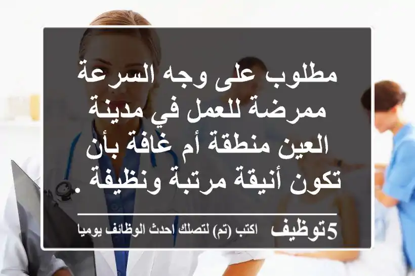 مطلوب على وجه السرعة ممرضة للعمل في مدينة العين منطقة أم غافة بأن تكون أنيقة مرتبة ونظيفة ...