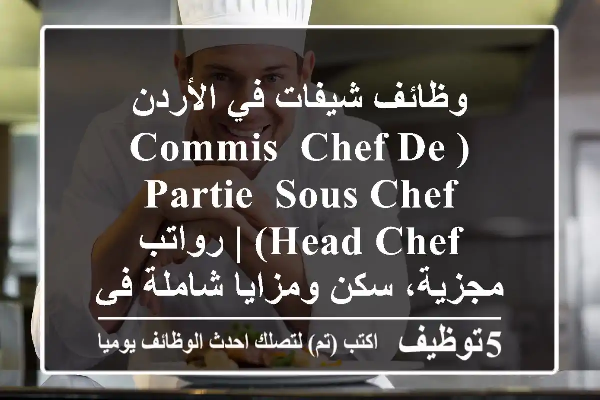 وظائف شيفات في الأردن (Commis, Chef de Partie, Sous Chef, Head Chef) | رواتب مجزية، سكن ومزايا شاملة في خدمات الإعاشة