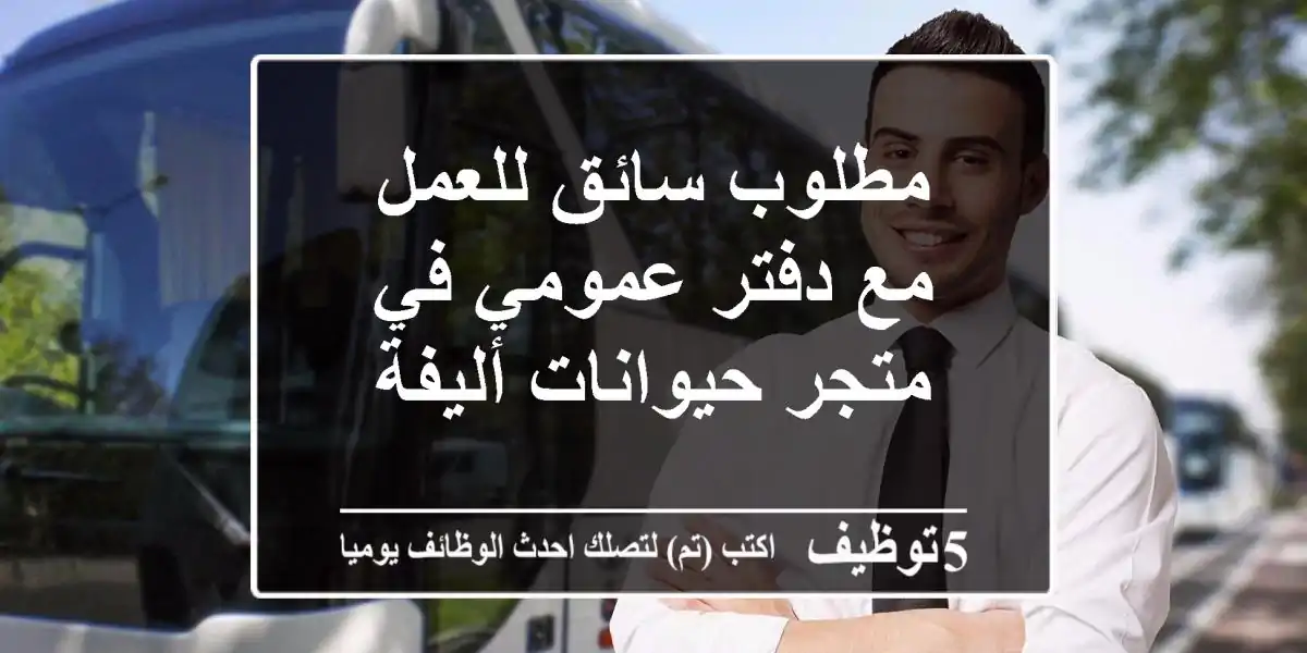 مطلوب سائق للعمل مع دفتر عمومي في متجر حيوانات أليفة