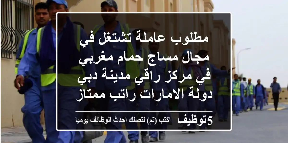 مطلوب عاملة تشتغل في مجال مساج حمام مغربي في مركز راقي مدينة دبي دولة الامارات راتب ممتاز ...