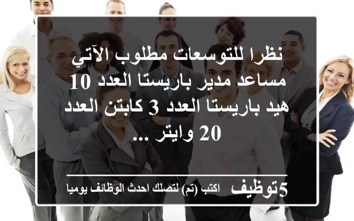 نظرا للتوسعات مطلوب الآتي مساعد مدير باريستا العدد 10 هيد باريستا العدد 3 كابتن العدد 20 وايتر ...