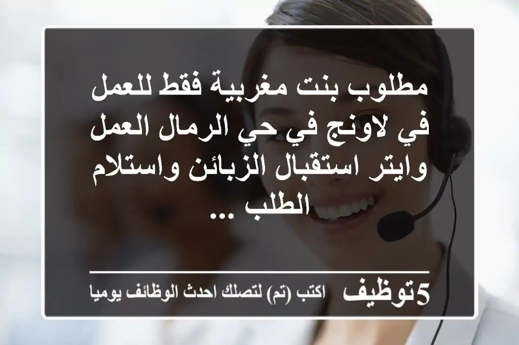 مطلوب بنت مغربية فقط للعمل في لاونج في حي الرمال العمل وايتر استقبال الزبائن واستلام الطلب ...