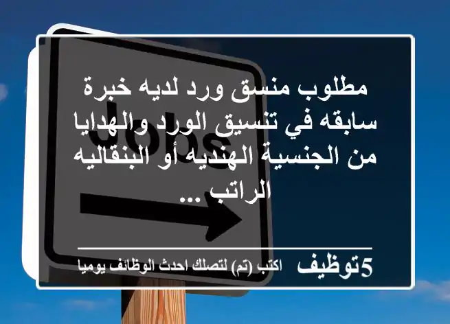 مطلوب منسق ورد لديه خبرة سابقه في تنسيق الورد والهدايا من الجنسية الهنديه أو البنقاليه الراتب ...
