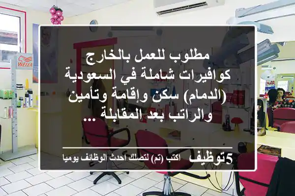 مطلوب للعمل بالخارج كوافيرات شاملة في السعودية (الدمام) سكن وإقامة وتأمين والراتب بعد المقابلة ...