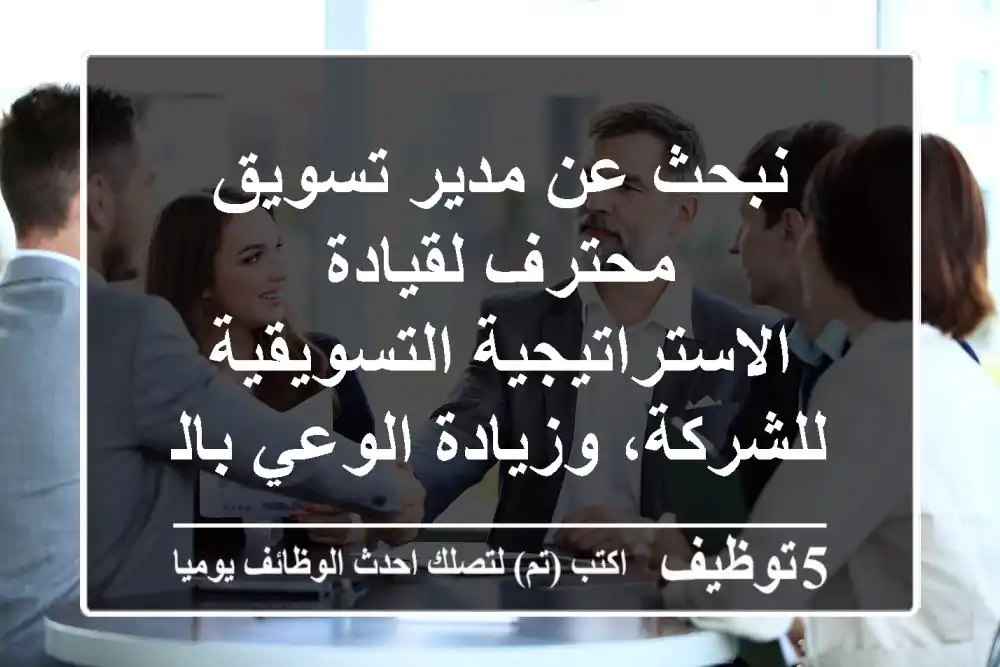نبحث عن مدير تسويق محترف لقيادة الاستراتيجية التسويقية للشركة، وزيادة الوعي بالعلامة التجارية، ...