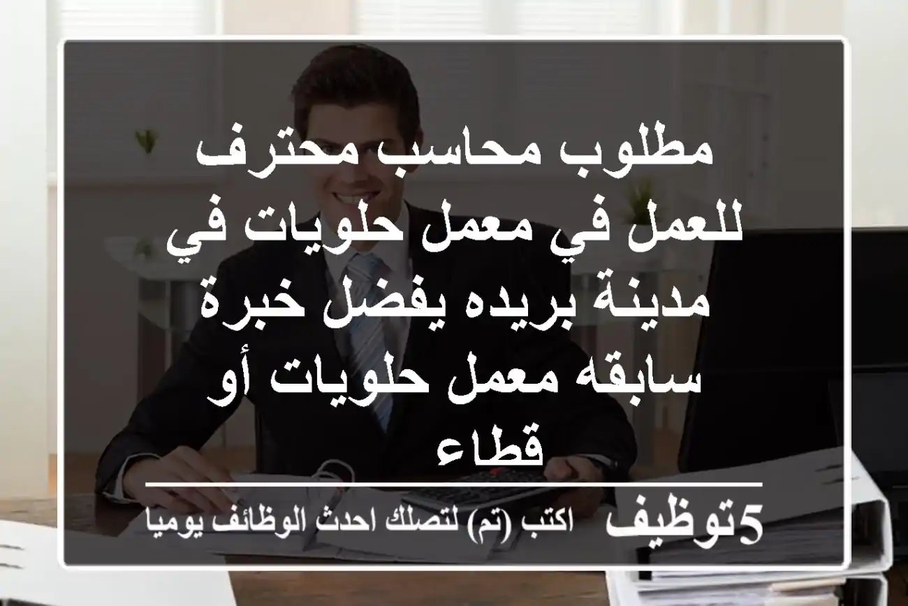 مطلوب محاسب محترف للعمل في معمل حلويات في مدينة بريده يفضل خبرة سابقه معمل حلويات أو قطاع ...