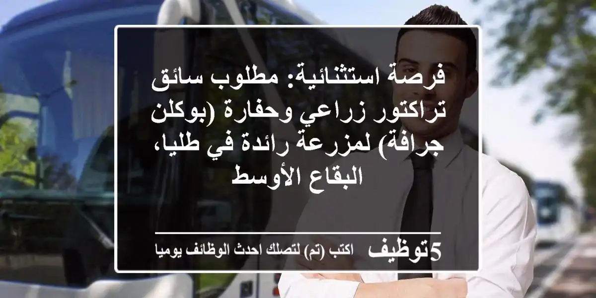 فرصة استثنائية: مطلوب سائق تراكتور زراعي وحفارة (بوكلن/جرافة) لمزرعة رائدة في طليا، البقاع الأوسط