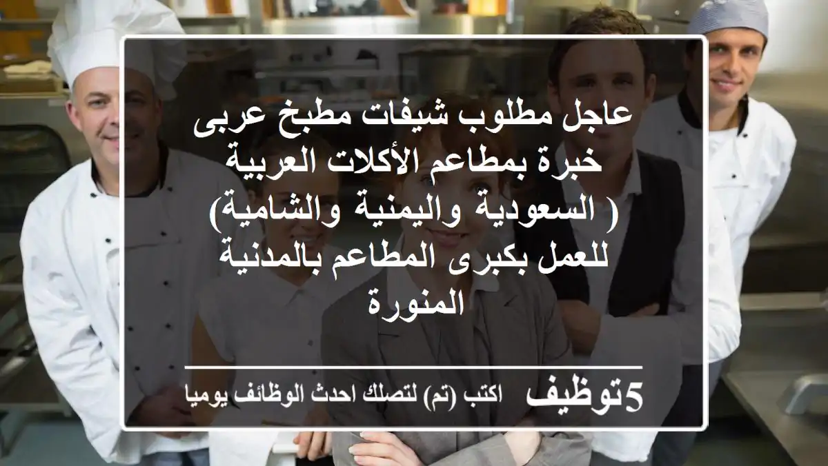 عاجل مطلوب شيفات مطبخ عربى خبرة بمطاعم الأكلات العربية ( السعودية واليمنية والشامية) للعمل بكبرى المطاعم بالمدنية المنورة 