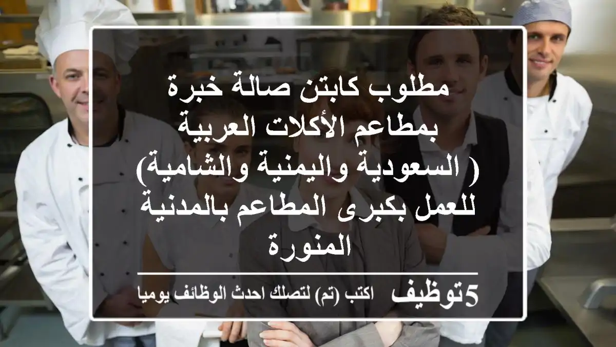 مطلوب كابتن صالة خبرة بمطاعم الأكلات العربية ( السعودية واليمنية والشامية) للعمل بكبرى المطاعم بالمدنية المنورة 