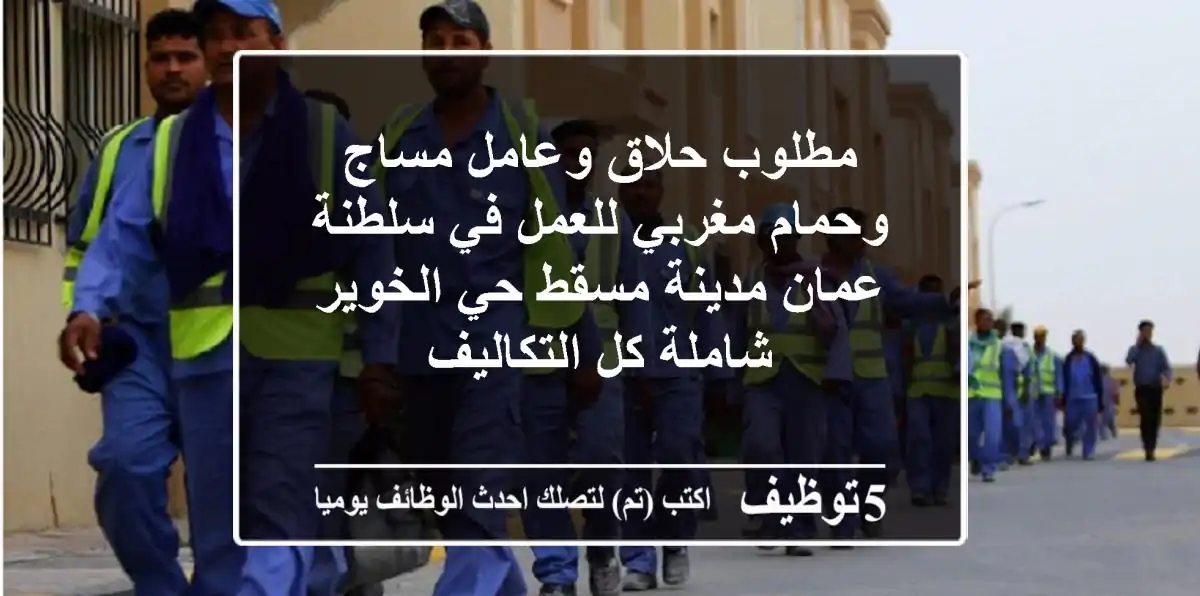 مطلوب حلاق وعامل مساج وحمام مغربي للعمل في سلطنة عمان مدينة مسقط حي الخوير شاملة كل التكاليف