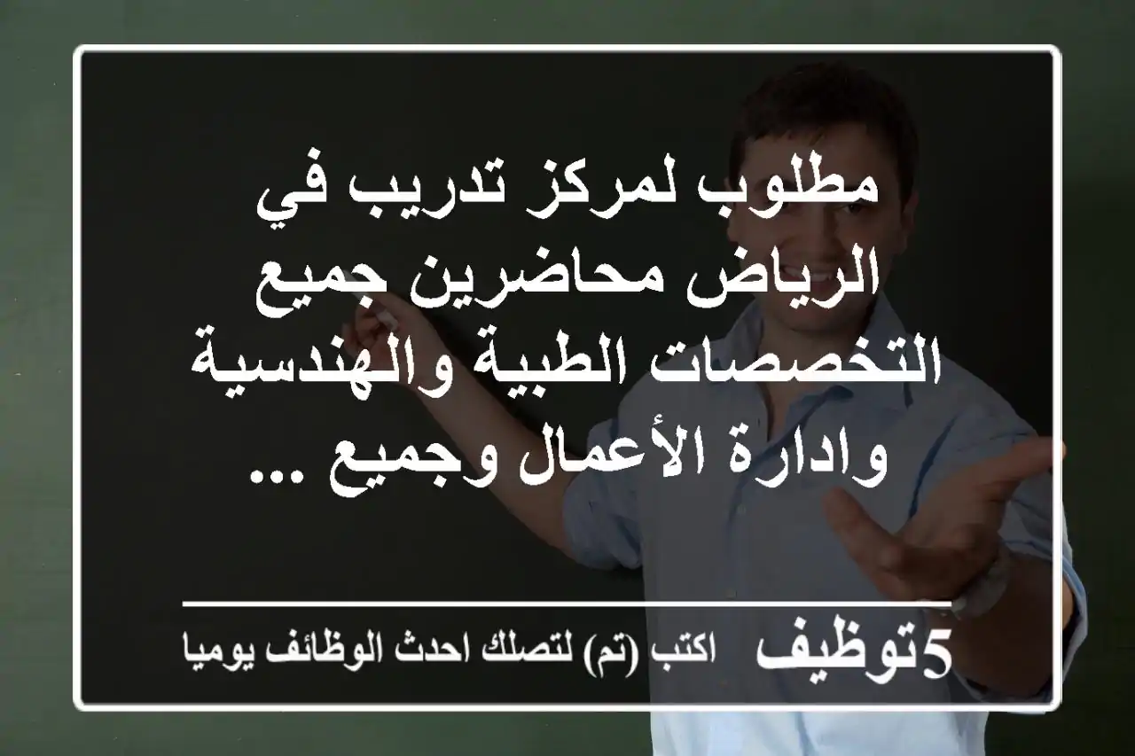 مطلوب لمركز تدريب في الرياض محاضرين جميع التخصصات الطبية والهندسية وادارة الأعمال وجميع ...
