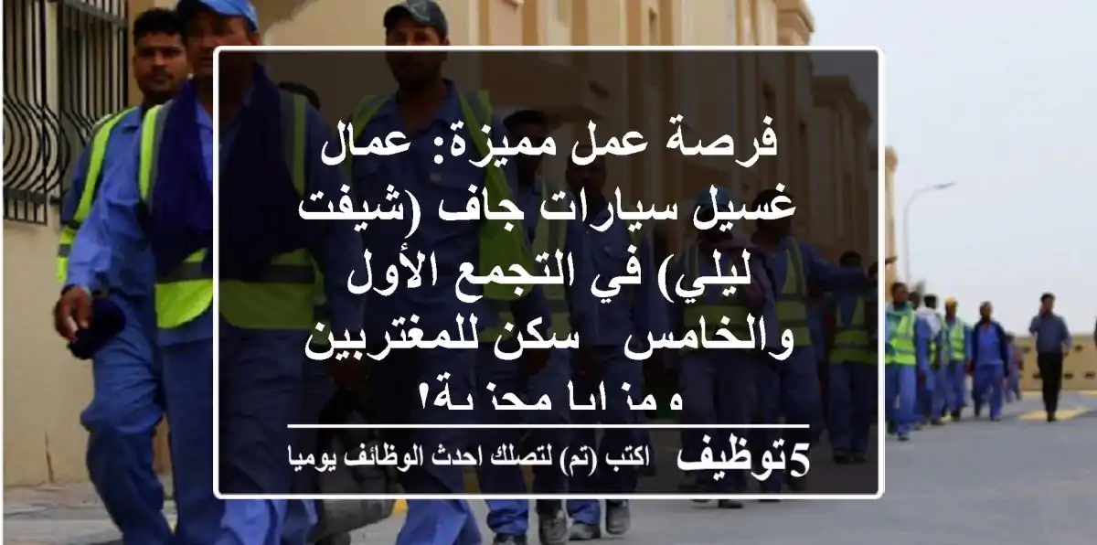 فرصة عمل مميزة: عمال غسيل سيارات جاف (شيفت ليلي) في التجمع الأول والخامس - سكن للمغتربين ومزايا مجزية!