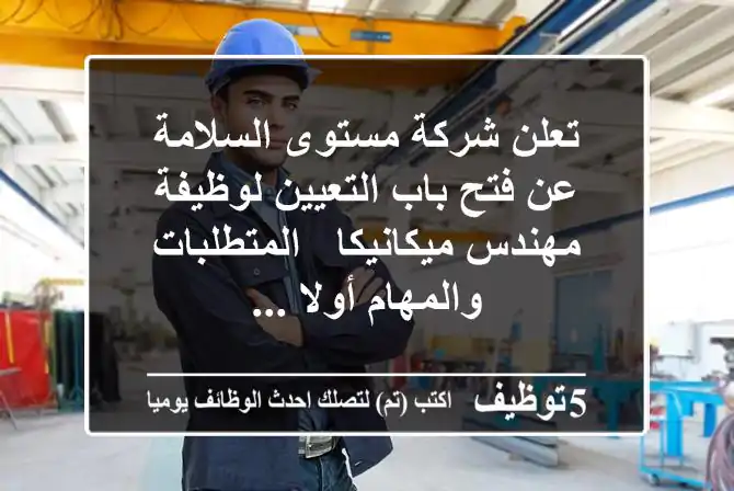 تعلن شركة مستوى السلامة عن فتح باب التعيين لوظيفة مهندس ميكانيكا - المتطلبات والمهام أولا ...
