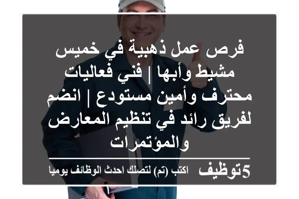 فرص عمل ذهبية في خميس مشيط وأبها | فني فعاليات محترف وأمين مستودع | انضم لفريق رائد في تنظيم المعارض والمؤتمرات