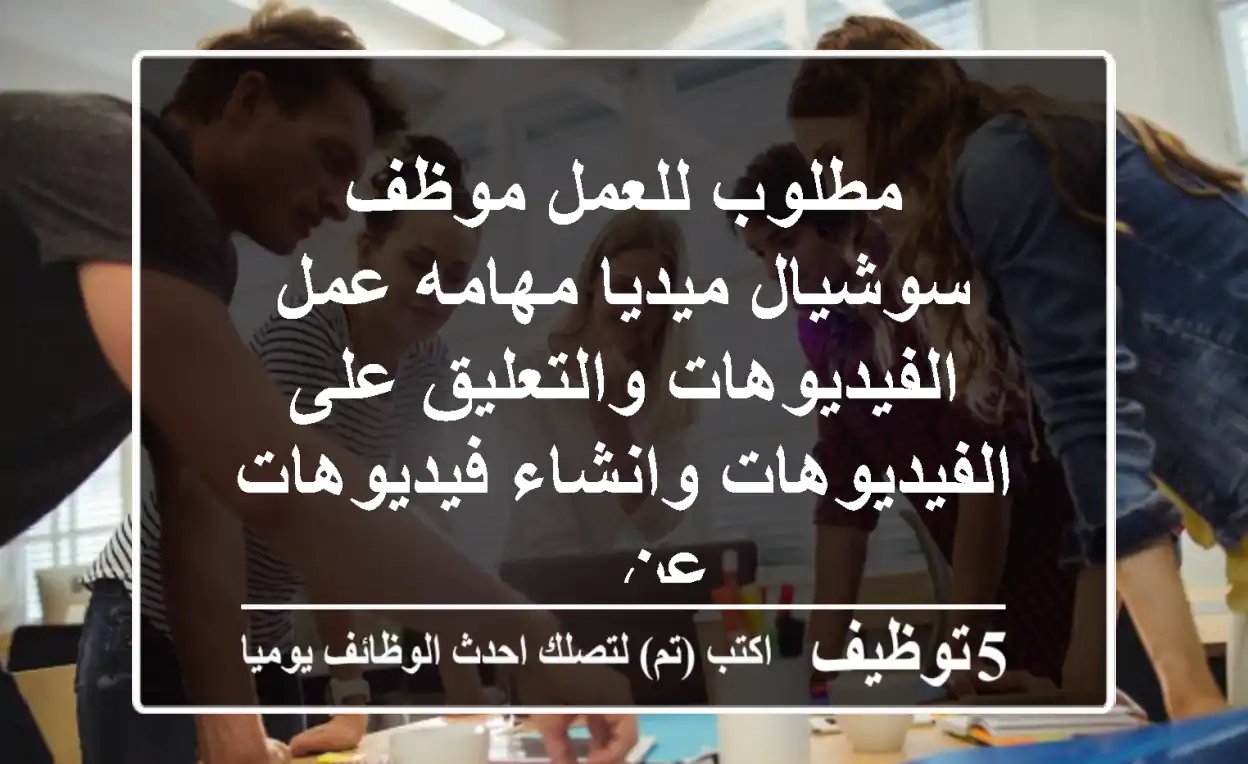 مطلوب للعمل موظف سوشيال ميديا مهامه عمل الفيديوهات والتعليق على الفيديوهات وانشاء فيديوهات عن ...