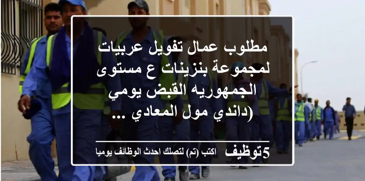 مطلوب عمال تفويل عربيات لمجموعة بنزينات ع مستوى الجمهوريه القبض يومي (داندي مول المعادي ...